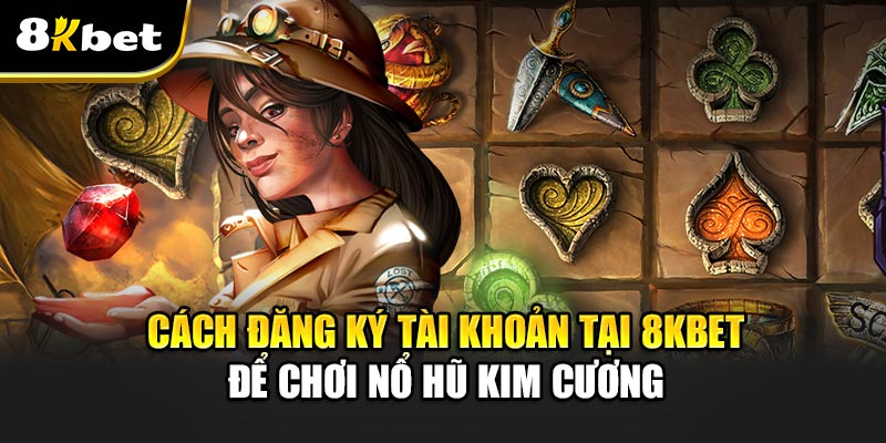 Nổ Hũ Kim Cương – Đỉnh Cao Giải Trí Với Cơ Hội Trúng Thưởng 6 Cách đăng ký tài khoản tại 8kbet để chơi Nổ Hũ Kim Cương