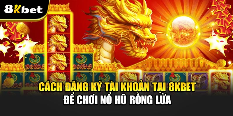 Nổ Hũ Rồng Lửa – Trò Chơi Đỉnh Cao Với Cơ Hội Thắng Lớn 5 Cách Đăng Ký Tài Khoản Tại 8kbet Để Chơi Nổ Hũ Rồng Lửa