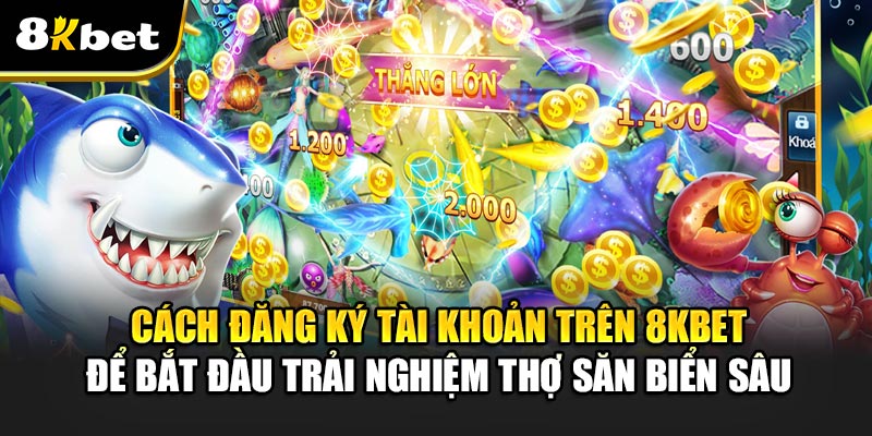 Thợ Săn Biển Sâu – Cuộc Săn Kho Báu Đầy Kịch Tính Dưới Đại Dương 3 Cách Đăng Ký Tài Khoản Trên 8kbet Để Bắt Đầu Trải Nghiệm Thợ Săn Biển Sâu