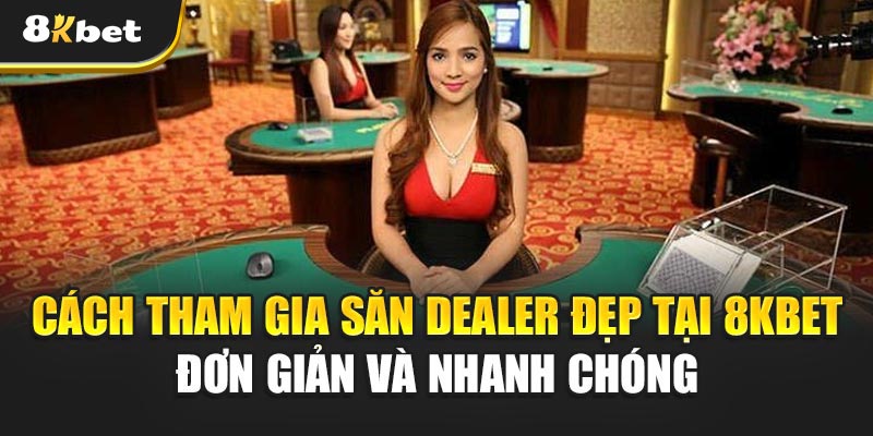 Săn Dealer Đẹp – Bí mật sau trào lưu dân chơi phát cuồng 3 Cách tham gia Săn Dealer Đẹp tại 8kbet đơn giản và nhanh chóng
