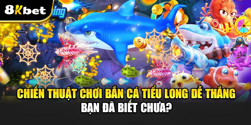 Bắn Cá Tiểu Long – Cơn Sốt Giải Trí Trên Thị Trường Game Online 2 Chiến thuật chơi Bắn Cá Tiểu Long dễ thắng – bạn đã biết chưa?