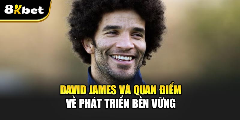 David James cảnh báo- Burnout kèo nặng vì Club WC mở rộng 63 trận 3 David James và quan điểm về phát triển bền vững