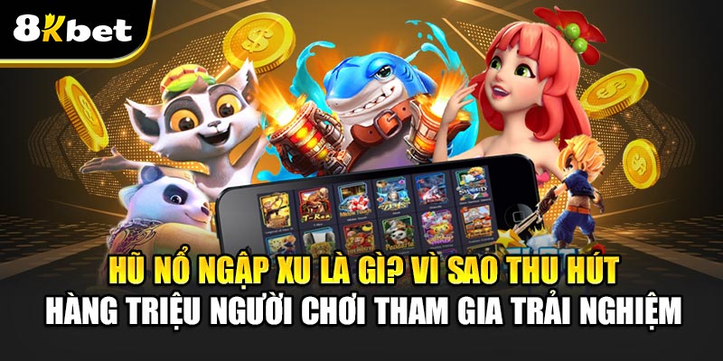 Hũ Nổ Ngập Xu – Trò Chơi Đổi Thưởng Hấp Dẫn Nhất 2025 3 Hũ Nổ Ngập Xu Là Gì? Vì Sao Thu Hút Hàng Triệu Người Chơi Tham Gia Trải Nghiệm