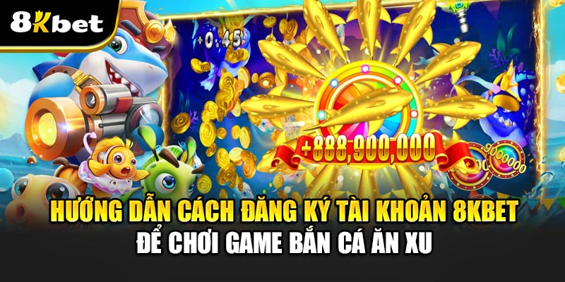 Game Bắn Cá Ăn Xu – Cuộc Chơi Giải Trí Đầy Thử Thách 1 Hướng Dẫn Cách Đăng Ký Tài Khoản 8kbet Để Chơi Game Bắn Cá Ăn Xu