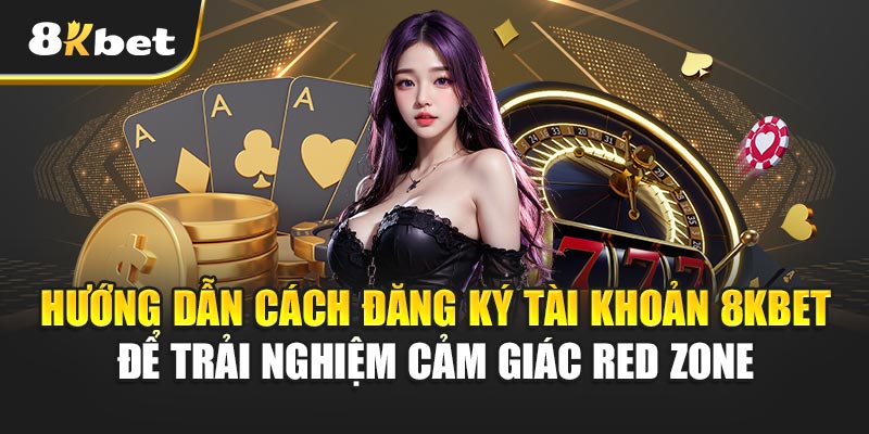 Cảm Giác Red Zone – Trải Nghiệm Gây Nghiện Không Bỏ Qua 4 Hướng Dẫn Cách Đăng Ký Tài Khoản 8kbet Để Trải Nghiệm Cảm Giác Red Zone