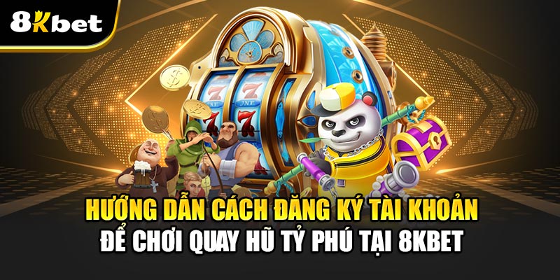 Quay Hũ Tỷ Phú -Trải nghiệm không thể bỏ lỡ cơ hội làm giàu 7 Hướng dẫn cách đăng ký tài khoản để chơi Quay Hũ Tỷ Phú tại 8kbet