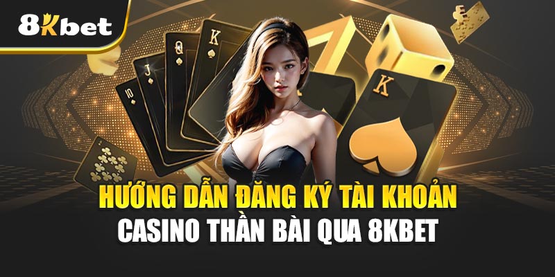 Casino Thần Bài – Khám Phá Thế Giới Giải Trí Đỉnh Cao 3 Hướng Dẫn Đăng Ký Tài Khoản Casino Thần Bài Qua 8kbet