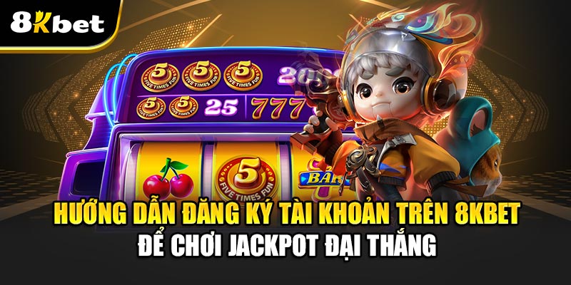 Săn Jackpot Đại Thắng – Bí Quyết Chinh Phục Thưởng Khủng 3 Hướng Dẫn Đăng Ký Tài Khoản Trên 8kbet Để Chơi Jackpot Đại Thắng