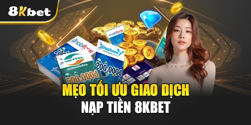 Nạp Tiền 8kbet – Hướng Dẫn Siêu Nhanh, Cá Cược Trong 1 Phút! 2 Mẹo Tối Ưu Giao Dịch Nạp Tiền 8kbet