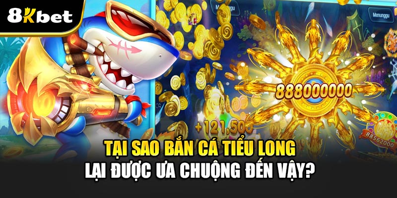 Bắn Cá Tiểu Long – Cơn Sốt Giải Trí Trên Thị Trường Game Online 2 Tại sao Bắn Cá Tiểu Long lại được ưa chuộng đến vậy?