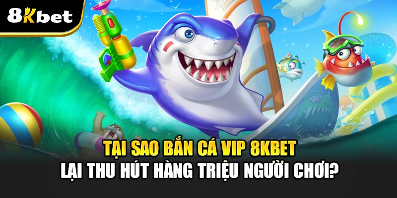 Bắn Cá Vip 8kbet – Tận hưởng niềm đam mê bất tận tại 8kbet 2 Tại sao Bắn Cá Vip 8kbet lại thu hút hàng triệu người chơi?