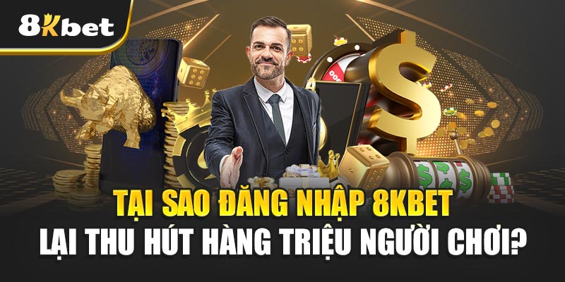 Đăng nhập 8kbet – Cửa vàng vào thế giới cá cược đỉnh cao 1 Tại sao Đăng nhập 8kbet lại thu hút hàng triệu người chơi?