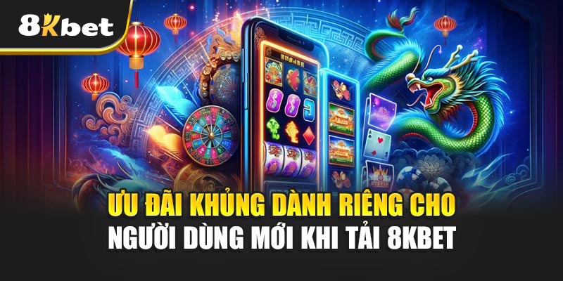 Tải 8kbet – Không nên bỏ lỡ cơ hội vàng trong làng cá cược 3 Ưu đãi khủng dành riêng cho người dùng mới khi tải 8kbet