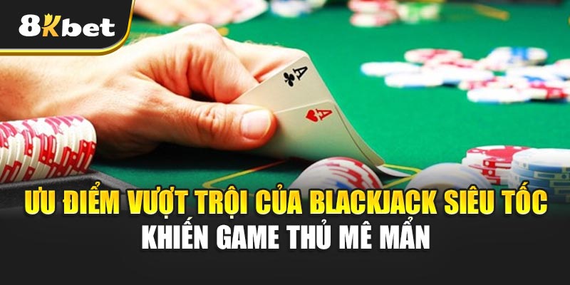 Blackjack Siêu Tốc -Thử Thách Tốc Độ Và Tư Duy Đỉnh Cao 7 Ưu điểm vượt trội của Blackjack Siêu Tốc khiến game thủ mê mẩn