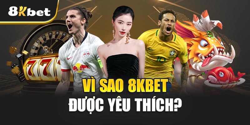 Vì Sao 8KBET Được Yêu Thích?