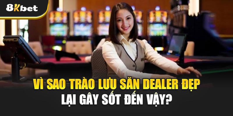 Săn Dealer Đẹp – Bí mật sau trào lưu dân chơi phát cuồng 2 Vì sao trào lưu Săn Dealer Đẹp lại gây sốt đến vậy?